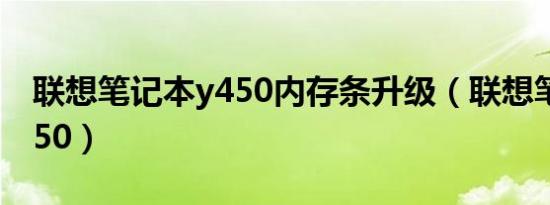 联想笔记本y450内存条升级（联想笔记本y450）