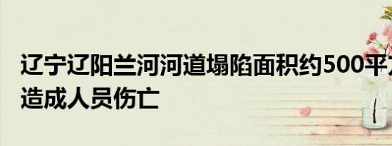 辽宁辽阳兰河河道塌陷面积约500平方米，未造成人员伤亡