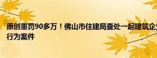 原创重罚90多万！佛山市住建局查处一起建筑企业资质挂靠行为案件