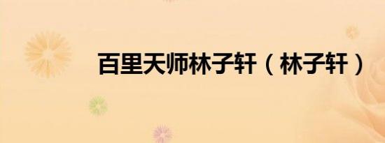 百里天师林子轩（林子轩）