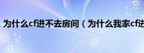 为什么cf进不去房间（为什么我家cf进不去）