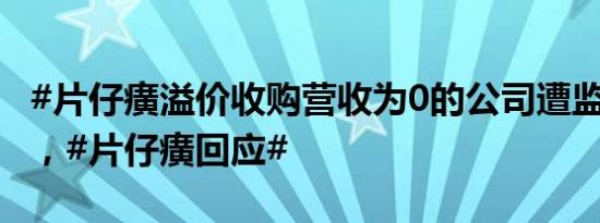 #片仔癀溢价收购营收为0的公司遭监管质询#，#片仔癀回应#