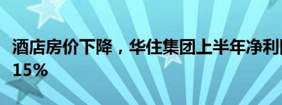 酒店房价下降，华住集团上半年净利同比下滑15%