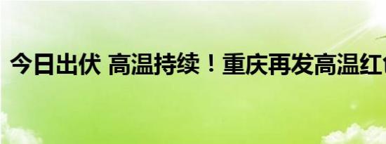 今日出伏 高温持续！重庆再发高温红色预警