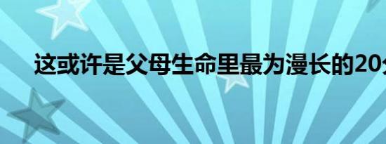 这或许是父母生命里最为漫长的20分钟