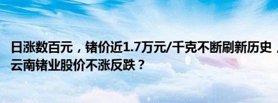 日涨数百元，锗价近1.7万元/千克不断刷新历史，驰宏锌锗、云南锗业股价不涨反跌？