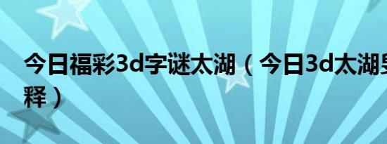 今日福彩3d字谜太湖（今日3d太湖叟谜语解释）