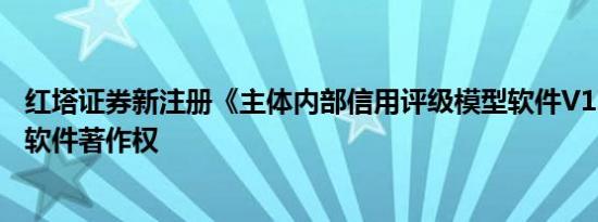 红塔证券新注册《主体内部信用评级模型软件V1.0》项目的软件著作权