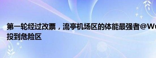 第一轮经过改票，流亭机场区的体能最强者@Wu吴润华 被投到危险区