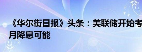 《华尔街日报》头条：美联储开始考虑最早6月降息可能