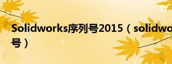 Solidworks序列号2015（solidworks序列号）