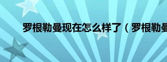 罗根勒曼现在怎么样了（罗根勒曼）