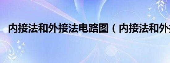 内接法和外接法电路图（内接法和外接法）