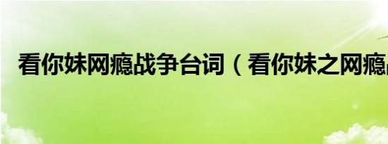 看你妹网瘾战争台词（看你妹之网瘾战争）