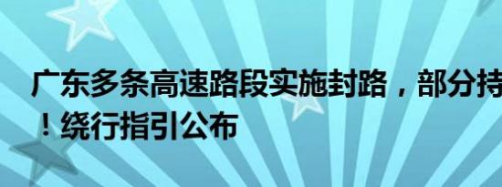 广东多条高速路段实施封路，部分持续至9月！绕行指引公布