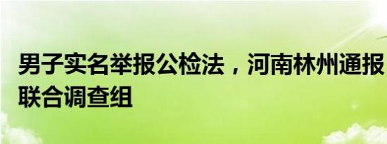 男子实名举报公检法，河南林州通报：已成立联合调查组