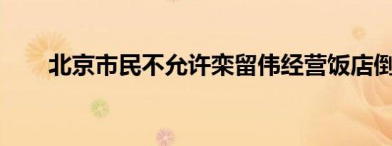 北京市民不允许栾留伟经营饭店倒闭