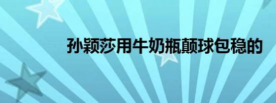 孙颖莎用牛奶瓶颠球包稳的