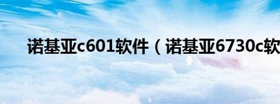 诺基亚c601软件（诺基亚6730c软件）