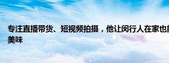 专注直播带货、短视频拍摄，他让闵行人在家也能吃到云南美味