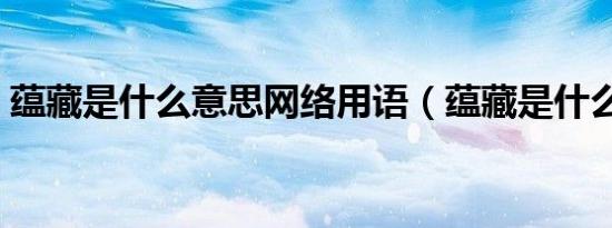 蕴藏是什么意思网络用语（蕴藏是什么意思）