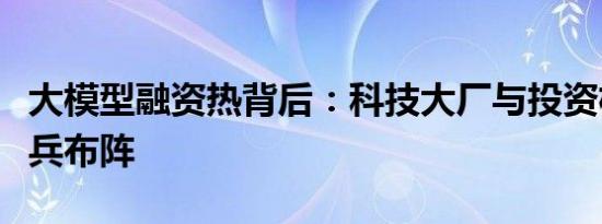 大模型融资热背后：科技大厂与投资机构的排兵布阵