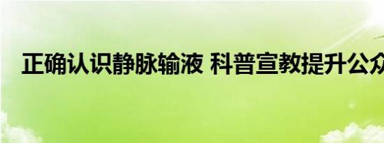 正确认识静脉输液 科普宣教提升公众认知