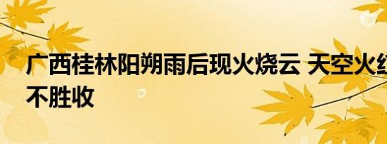 广西桂林阳朔雨后现火烧云 天空火红一片美不胜收