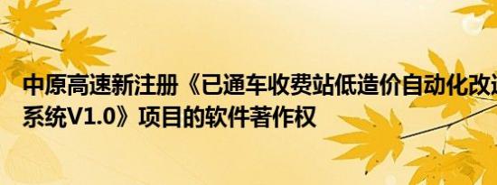 中原高速新注册《已通车收费站低造价自动化改造远控坐席系统V1.0》项目的软件著作权