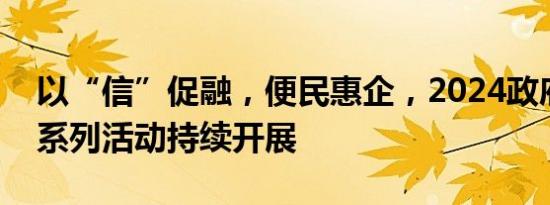 以“信”促融，便民惠企，2024政府开放月系列活动持续开展