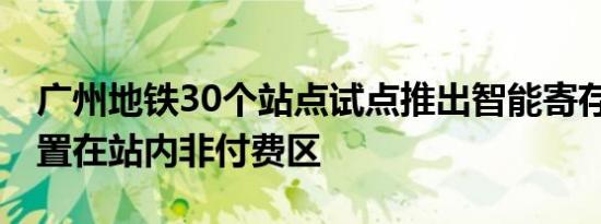 广州地铁30个站点试点推出智能寄存柜 均设置在站内非付费区