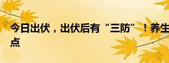 今日出伏，出伏后有“三防”！养生记住这6点