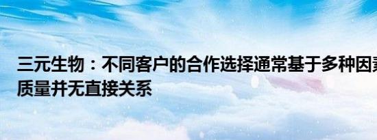 三元生物：不同客户的合作选择通常基于多种因素，与产品质量并无直接关系