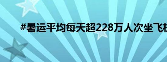 #暑运平均每天超228万人次坐飞机#