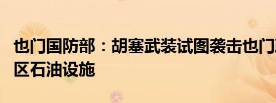 也门国防部：胡塞武装试图袭击也门政府控制区石油设施