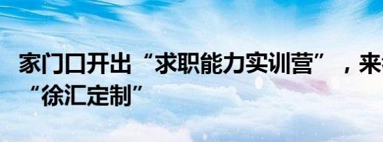 家门口开出“求职能力实训营”，来看这里的“徐汇定制”