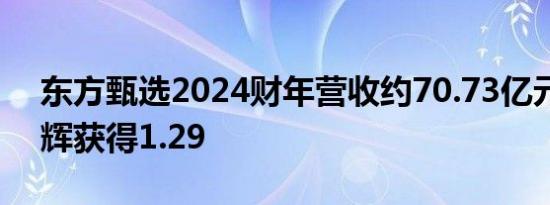 东方甄选2024财年营收约70.73亿元：董宇辉获得1.29