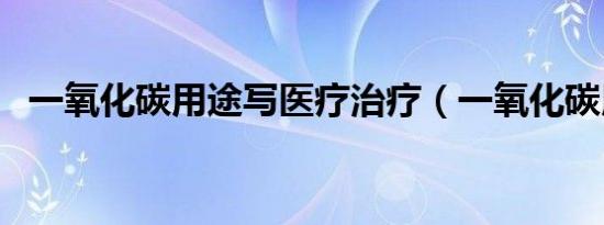 一氧化碳用途写医疗治疗（一氧化碳用途）