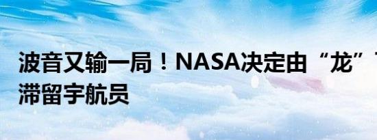 波音又输一局！NASA决定由“龙”飞船接回滞留宇航员