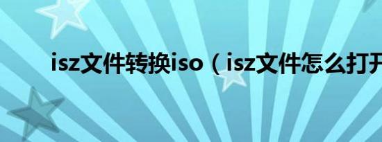 isz文件转换iso（isz文件怎么打开）