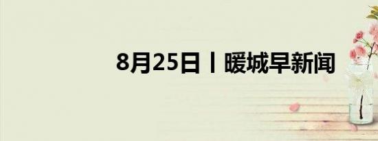 8月25日丨暖城早新闻