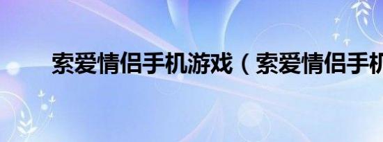 索爱情侣手机游戏（索爱情侣手机）