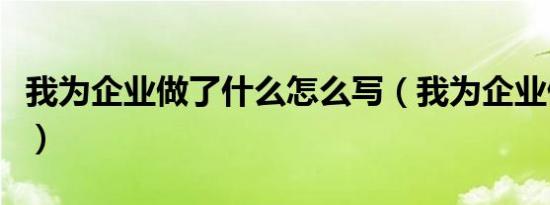 我为企业做了什么怎么写（我为企业做了什么）