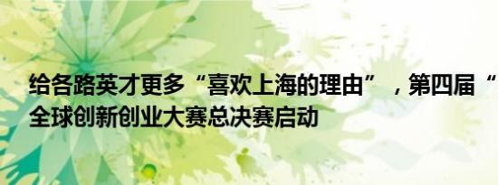 给各路英才更多“喜欢上海的理由”，第四届“海聚英才”全球创新创业大赛总决赛启动