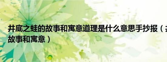 井底之蛙的故事和寓意道理是什么意思手抄报（井底之蛙的故事和寓意）