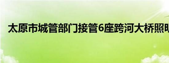 太原市城管部门接管6座跨河大桥照明设施