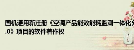 国机通用新注册《空调产品能效能耗监测一体化分析软件V1.0》项目的软件著作权