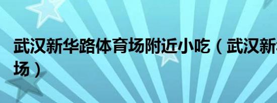 武汉新华路体育场附近小吃（武汉新华路体育场）