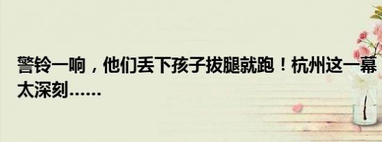 警铃一响，他们丢下孩子拔腿就跑！杭州这一幕，让人记忆太深刻……