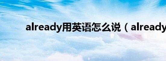 already用英语怎么说（already）